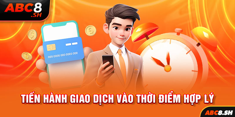 Tiến hành giao dịch vào thời điểm hợp lý